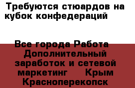 Требуются стюардов на кубок конфедерацийFIFA. - Все города Работа » Дополнительный заработок и сетевой маркетинг   . Крым,Красноперекопск